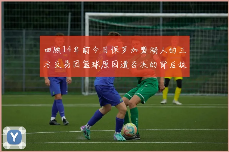 回顾14年前今日保罗加盟湖人的三方交易因篮球原因遭否决的背后故事