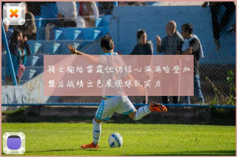 骑士输给雷霆但仍信心满满哈登加盟后战绩出色展现球队实力