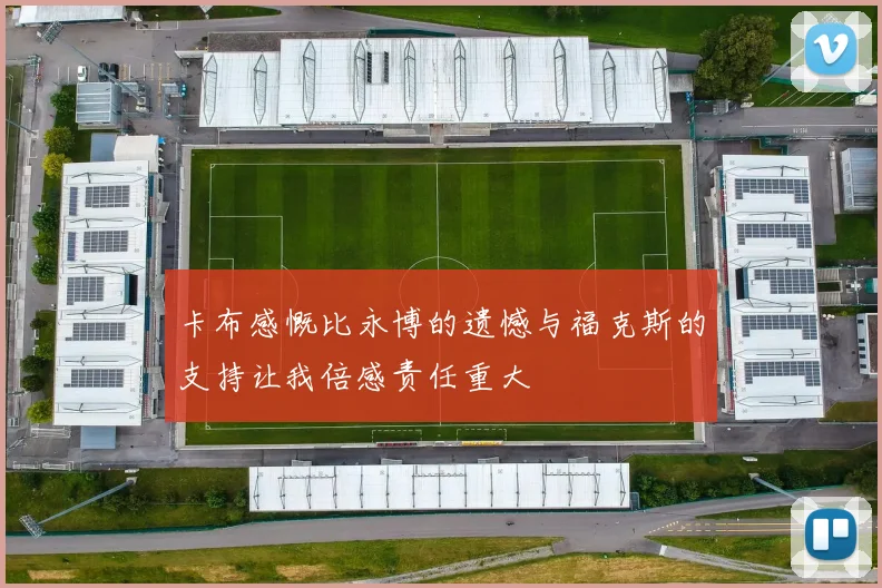 卡布感慨比永博的遗憾与福克斯的支持让我倍感责任重大