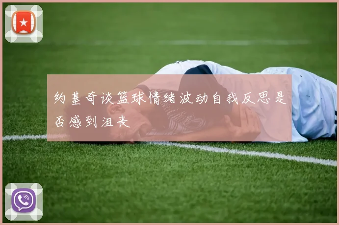 约基奇谈篮球情绪波动自我反思是否感到沮丧