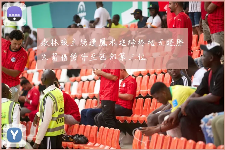 森林狼主场遭魔术逆转终结五连胜火箭借势升至西部第三位