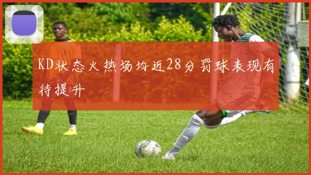 KD状态火热场均近28分罚球表现有待提升