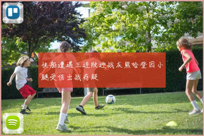 快船遭遇三连败迎战灰熊哈登因小腿受伤出战存疑