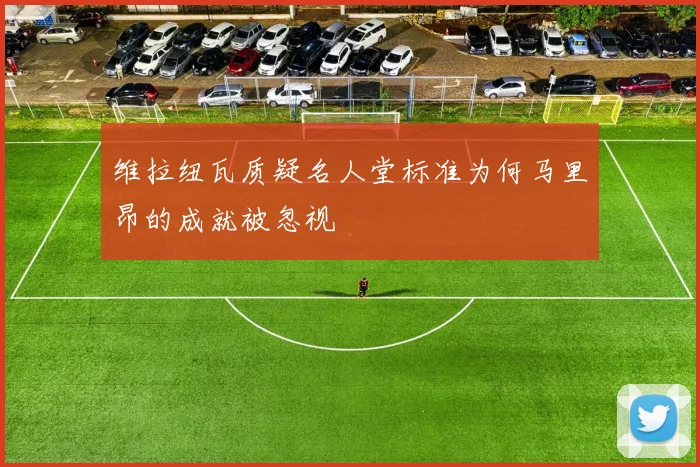 维拉纽瓦质疑名人堂标准为何马里昂的成就被忽视