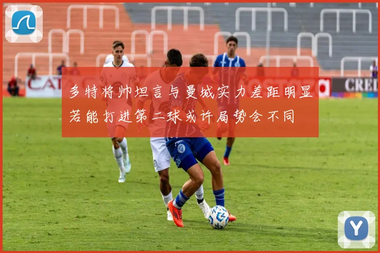 多特将帅坦言与曼城实力差距明显若能打进第二球或许局势会不同