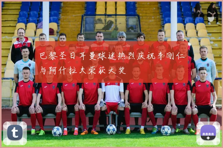 巴黎圣日耳曼球迷热烈庆祝李刚仁与阿什拉夫荣获大奖
