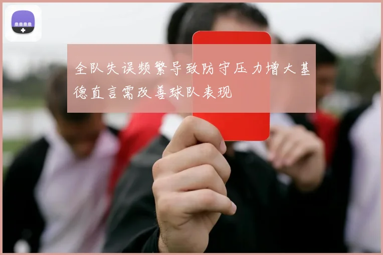 全队失误频繁导致防守压力增大基德直言需改善球队表现