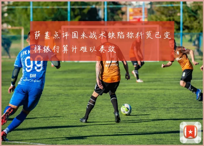 萨基点评国米战术缺陷称科莫已变样银行算计难以奏效