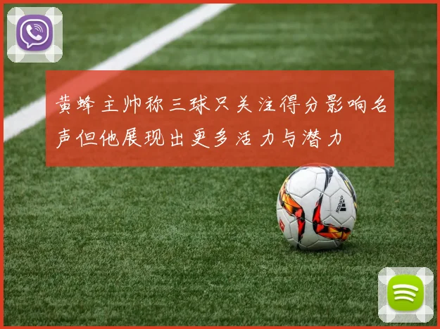 黄蜂主帅称三球只关注得分影响名声但他展现出更多活力与潜力