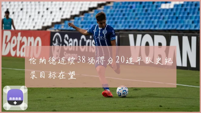伦纳德连续38场得分20追平队史纪录目标在望