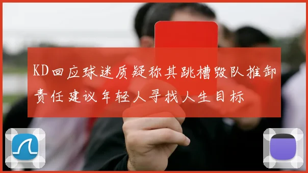 KD回应球迷质疑称其跳槽毁队推卸责任建议年轻人寻找人生目标