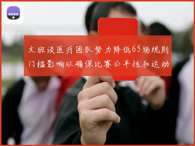 文班谈医疗团队努力降低65场规则门槛影响以确保比赛公平性和运动员健康